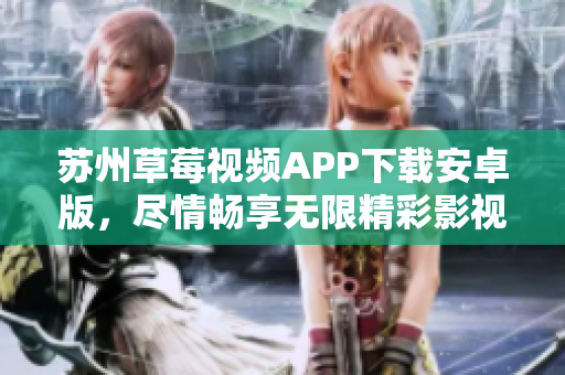 苏州草莓视频APP下载安卓版，尽情畅享无限精彩影视剧集