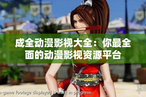 成全动漫影视大全：你最全面的动漫影视资源平台