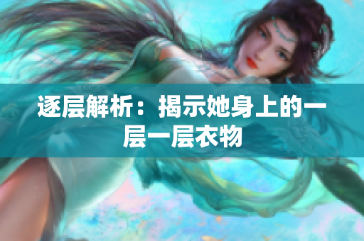 逐层解析：揭示她身上的一层一层衣物
