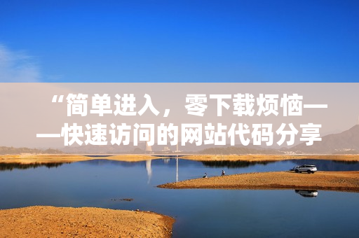 “简单进入，零下载烦恼——快速访问的网站代码分享”