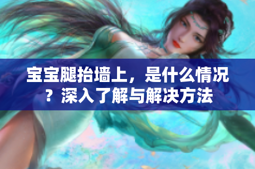 宝宝腿抬墙上，是什么情况？深入了解与解决方法
