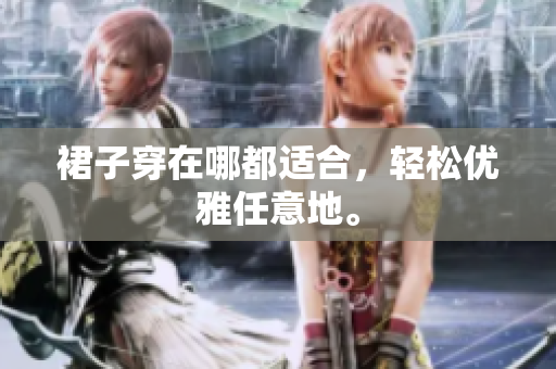 裙子穿在哪都适合，轻松优雅任意地。