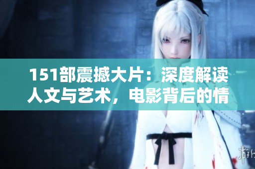151部震撼大片：深度解读人文与艺术，电影背后的情感与启示