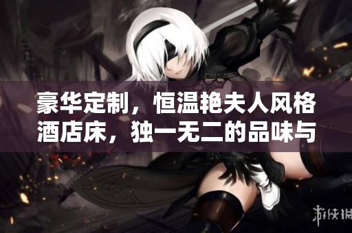 豪华定制，恒温艳夫人风格酒店床，独一无二的品味与舒适并存