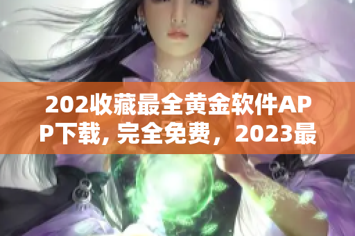 202收藏最全黄金软件APP下载, 完全免费，2023最新更新
