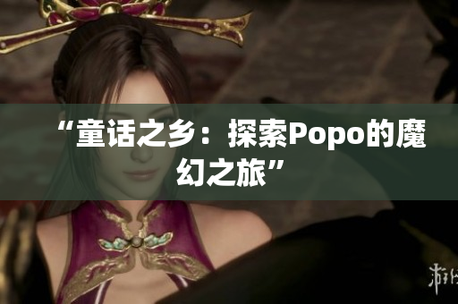 “童话之乡：探索Popo的魔幻之旅”