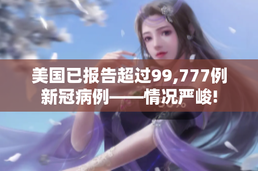 美国已报告超过99,777例新冠病例——情况严峻!