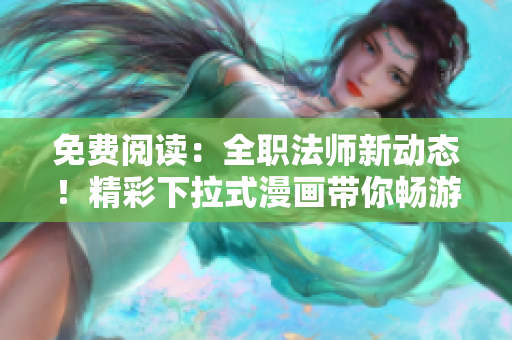 免费阅读：全职法师新动态！精彩下拉式漫画带你畅游魔法世界