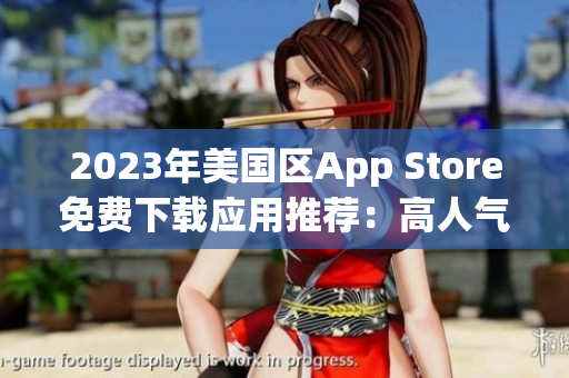 2023年美国区App Store免费下载应用推荐：高人气应用大盘点
