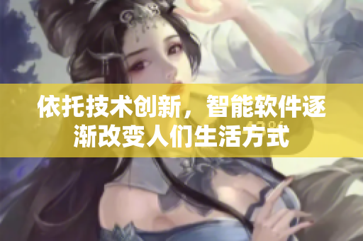依托技术创新，智能软件逐渐改变人们生活方式