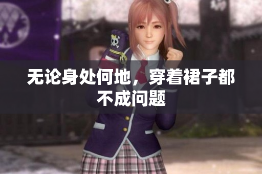 无论身处何地，穿着裙子都不成问题