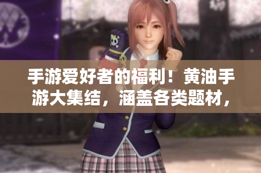 手游爱好者的福利！黄油手游大集结，涵盖各类题材，助你畅玩游戏世界！