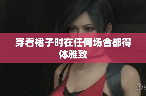 穿着裙子时在任何场合都得体雅致