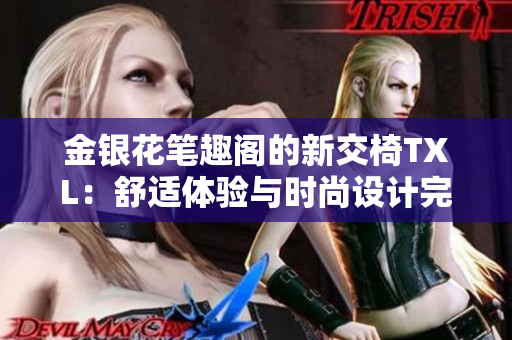 金银花笔趣阁的新交椅TXL：舒适体验与时尚设计完美融合