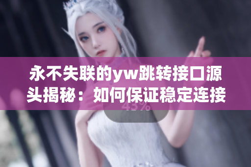 永不失联的yw跳转接口源头揭秘：如何保证稳定连接不中断