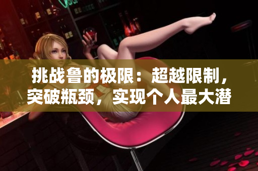 挑战鲁的极限：超越限制，突破瓶颈，实现个人最大潜能！