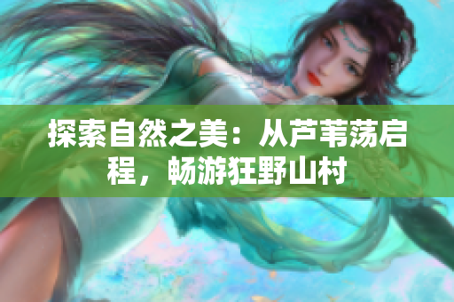 探索自然之美：从芦苇荡启程，畅游狂野山村