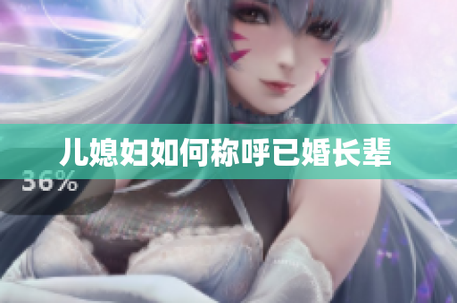 儿媳妇如何称呼已婚长辈 