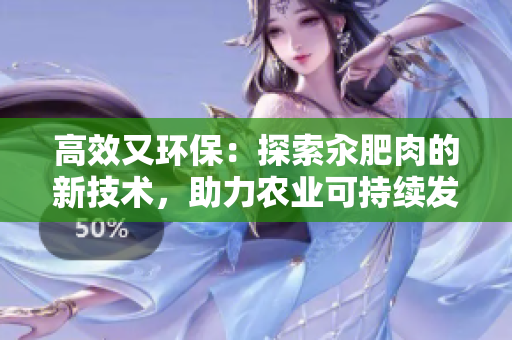 高效又环保：探索汆肥肉的新技术，助力农业可持续发展