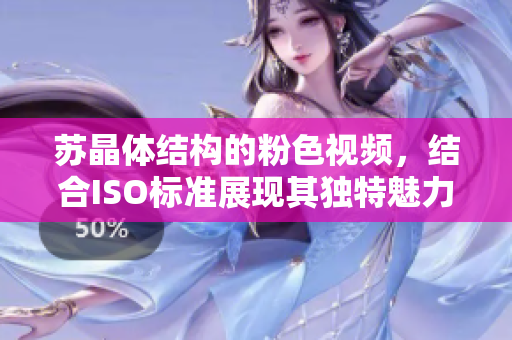 苏晶体结构的粉色视频，结合ISO标准展现其独特魅力