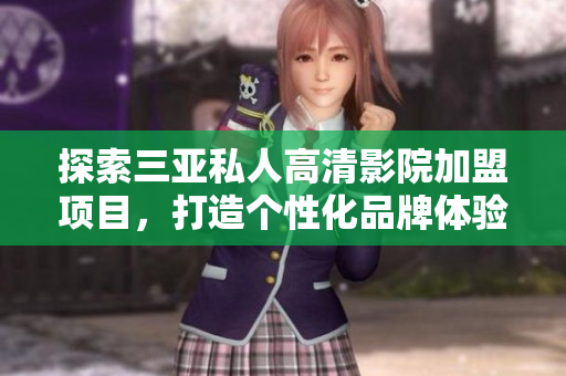 探索三亚私人高清影院加盟项目，打造个性化品牌体验——附带精选图片展示