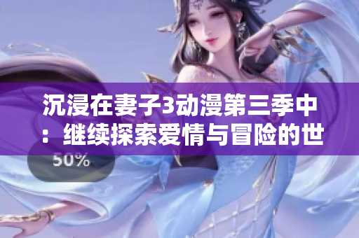 沉浸在妻子3动漫第三季中：继续探索爱情与冒险的世界