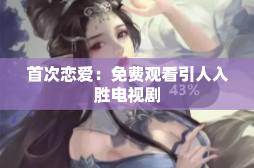 首次恋爱：免费观看引人入胜电视剧