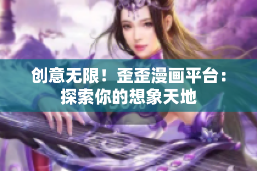 创意无限！歪歪漫画平台：探索你的想象天地