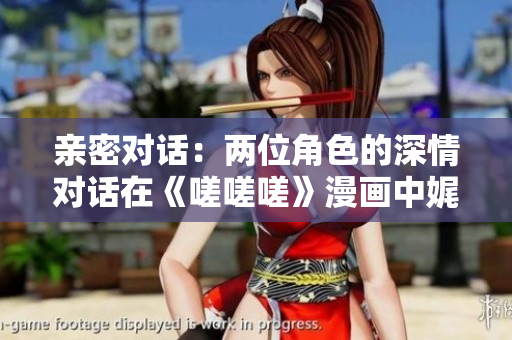 亲密对话：两位角色的深情对话在《嗟嗟嗟》漫画中娓娓道来