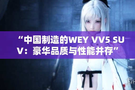 “中国制造的WEY VV5 SUV：豪华品质与性能并存”