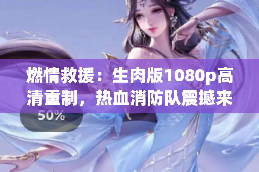 燃情救援：生肉版1080p高清重制，热血消防队震撼来袭