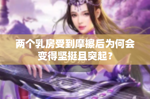 两个乳房受到摩擦后为何会变得坚挺且突起？