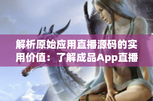 解析原始应用直播源码的实用价值：了解成品App直播源码的多重应用场景
