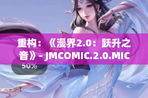 重构：《漫界2.0：跃升之音》- JMCOMIC.2.0.MIC