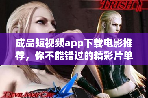 成品短视频app下载电影推荐，你不能错过的精彩片单