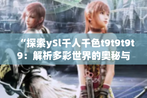 “探索ySl千人千色t9t9t9t9：解析多彩世界的奥秘与魅力”