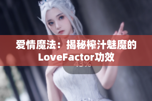 爱情魔法：揭秘榨汁魅魔的LoveFactor功效