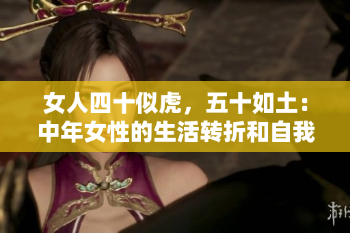 女人四十似虎，五十如土：中年女性的生活转折和自我认知