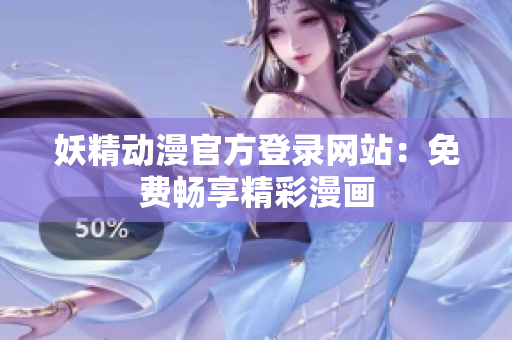 妖精动漫官方登录网站：免费畅享精彩漫画