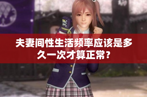 夫妻间性生活频率应该是多久一次才算正常？