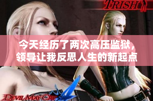 今天经历了两次高压监狱，领导让我反思人生的新起点