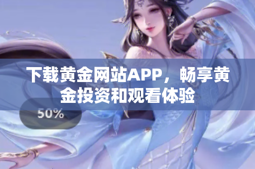 下载黄金网站APP，畅享黄金投资和观看体验