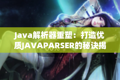 Java解析器重塑：打造优质JAVAPARSER的秘诀揭秘