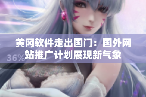 黄冈软件走出国门：国外网站推广计划展现新气象