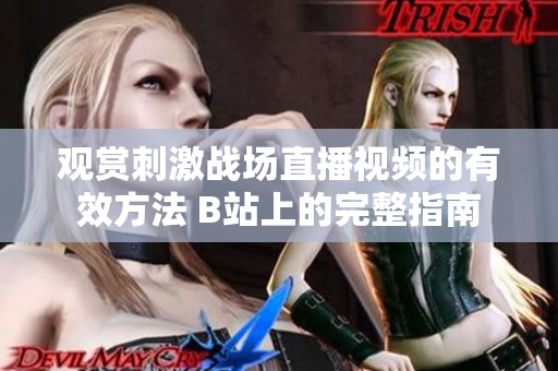 观赏刺激战场直播视频的有效方法 B站上的完整指南