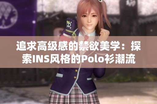 追求高级感的禁欲美学：探索INS风格的Polo衫潮流