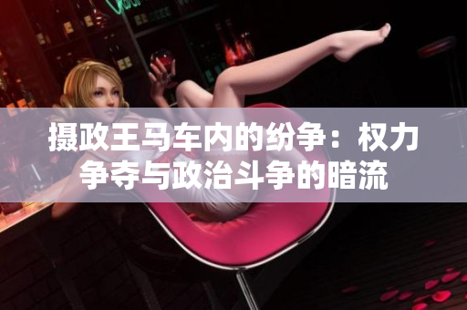 摄政王马车内的纷争：权力争夺与政治斗争的暗流