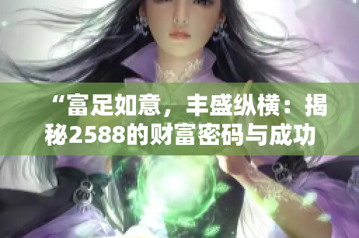 “富足如意，丰盛纵横：揭秘2588的财富密码与成功智慧”