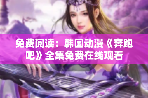 免费阅读：韩国动漫《奔跑吧》全集免费在线观看