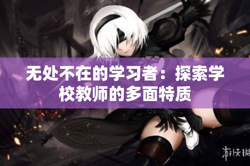 无处不在的学习者：探索学校教师的多面特质